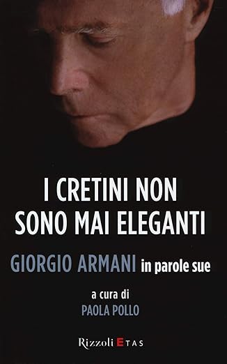 I cretini non sono mai eleganti. Giorgio Armani in parole sue