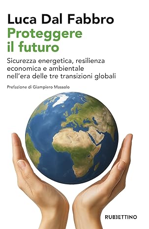Proteggere il futuro. Sicurezza energetica, resilienza economica e ambientale nell'era delle tre transizioni globali